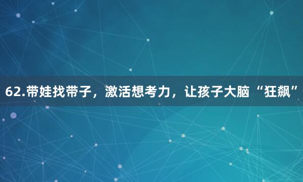 62.带娃找带子，激活想考力，让孩子大脑 “狂飙”