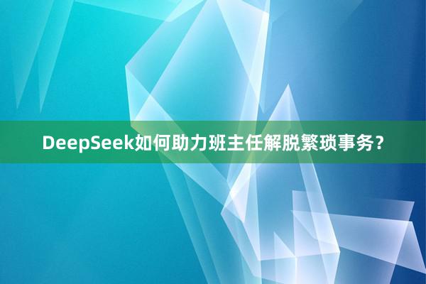 DeepSeek如何助力班主任解脱繁琐事务？